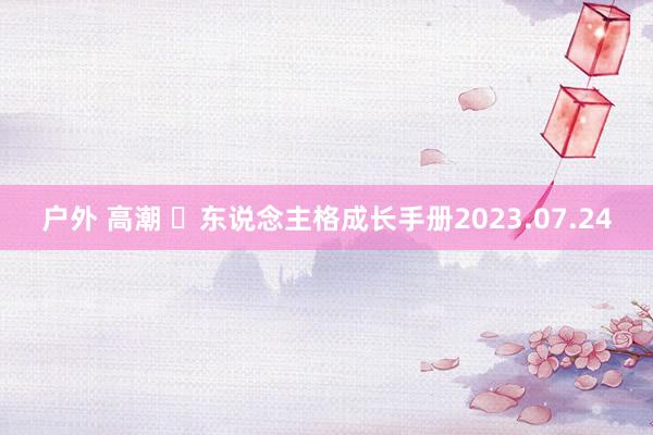 户外 高潮 ​东说念主格成长手册2023.07.24