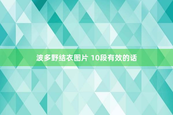 波多野结衣图片 10段有效的话