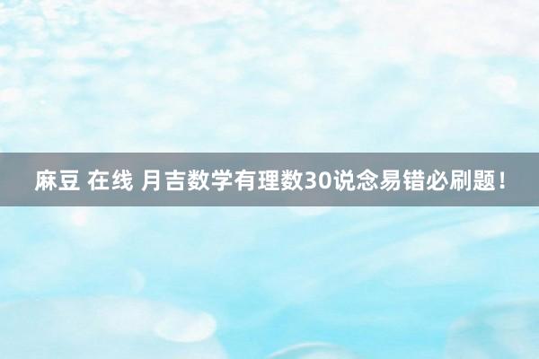 麻豆 在线 月吉数学有理数30说念易错必刷题！