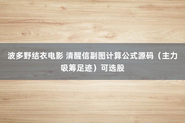 波多野结衣电影 清醒信副图计算公式源码（主力吸筹足迹）可选股