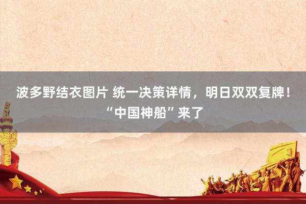 波多野结衣图片 统一决策详情，明日双双复牌！“中国神船”来了