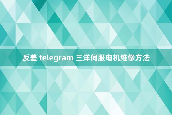 反差 telegram 三洋伺服电机维修方法