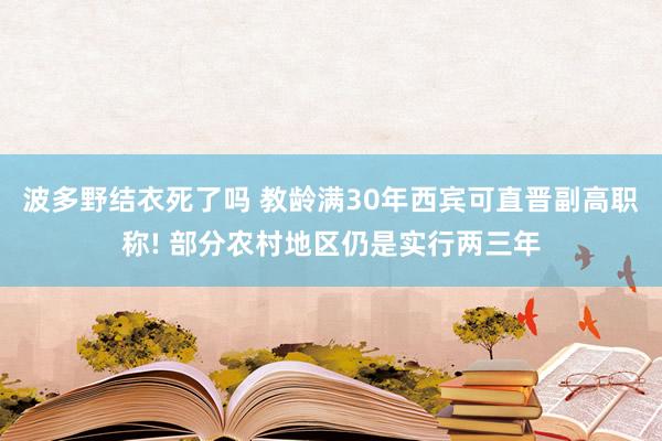 波多野结衣死了吗 教龄满30年西宾可直晋副高职称! 部分农村地区仍是实行两三年