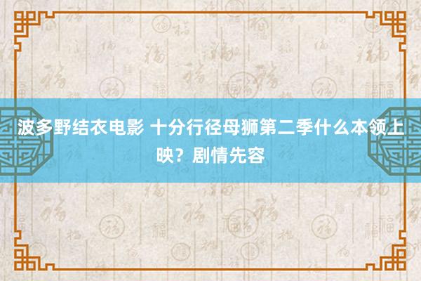 波多野结衣电影 十分行径母狮第二季什么本领上映？剧情先容