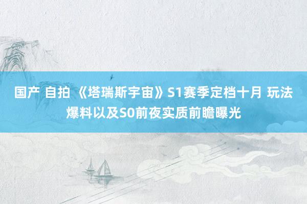 国产 自拍 《塔瑞斯宇宙》S1赛季定档十月 玩法爆料以及S0前夜实质前瞻曝光