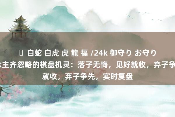 ✨白蛇 白虎 虎 龍 福 /24k 御守り お守り 90%的东说念主齐忽略的棋盘机灵：落子无悔，见好就收，弃子争先，实时复盘