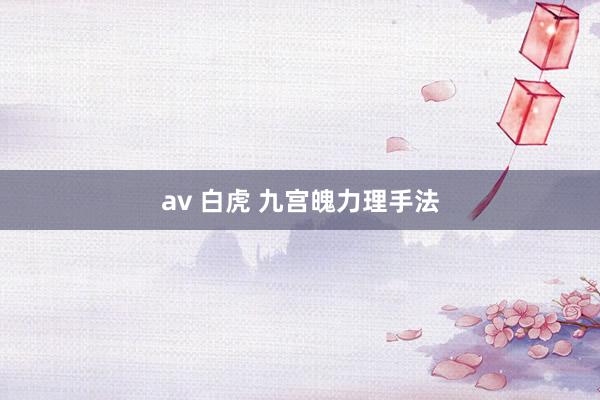 av 白虎 九宫魄力理手法