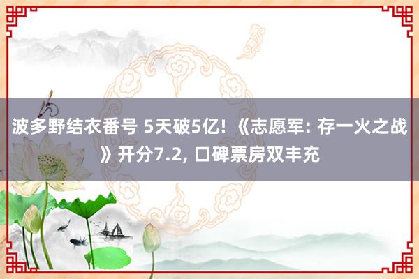 波多野结衣番号 5天破5亿! 《志愿军: 存一火之战》开分7.2, 口碑票房双丰充