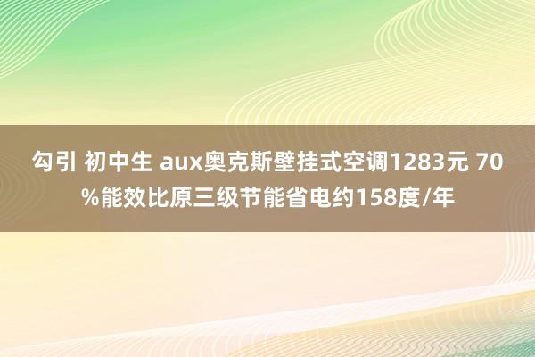 勾引 初中生 aux奥克斯壁挂式空调1283元 70%能效比原三级节能省电约158度/年