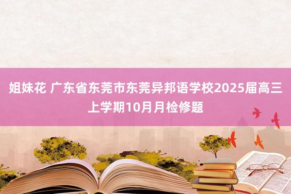 姐妹花 广东省东莞市东莞异邦语学校2025届高三上学期10月月检修题