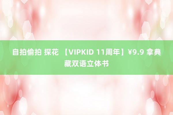 自拍偷拍 探花 【VIPKID 11周年】¥9.9 拿典藏双语立体书