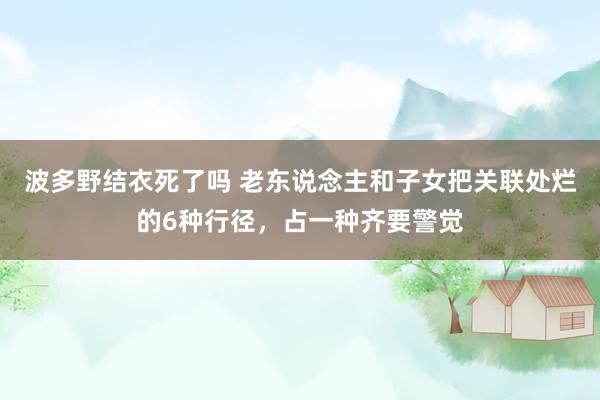 波多野结衣死了吗 老东说念主和子女把关联处烂的6种行径，占一种齐要警觉