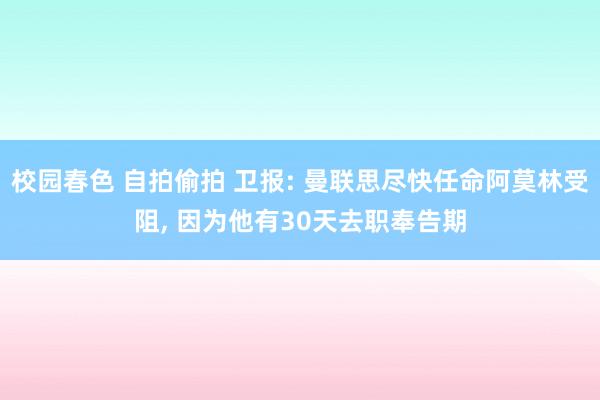 校园春色 自拍偷拍 卫报: 曼联思尽快任命阿莫林受阻， 因为他有30天去职奉告期