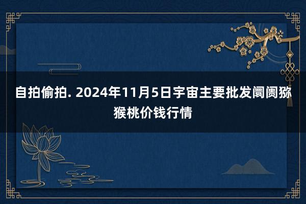 自拍偷拍. 2024年11月5日宇宙主要批发阛阓猕猴桃价钱行情