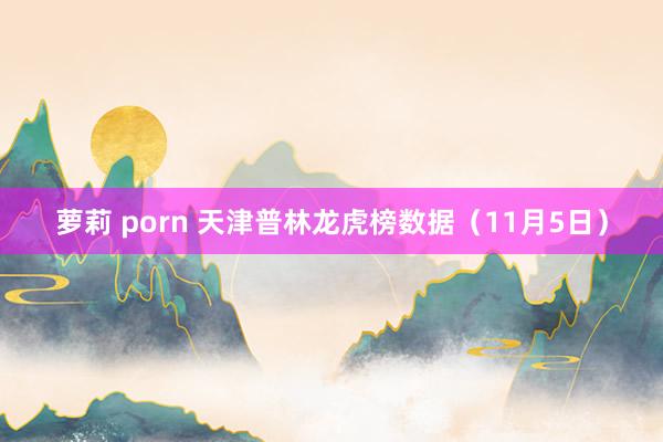 萝莉 porn 天津普林龙虎榜数据（11月5日）