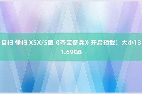 自拍 偷拍 XSX/S版《夺宝奇兵》开启预载！大小131.69GB