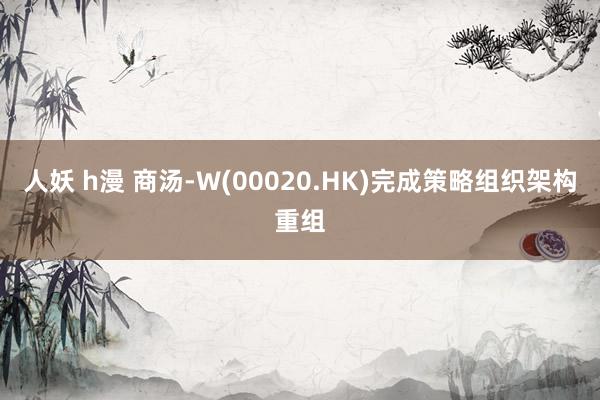 人妖 h漫 商汤-W(00020.HK)完成策略组织架构重组