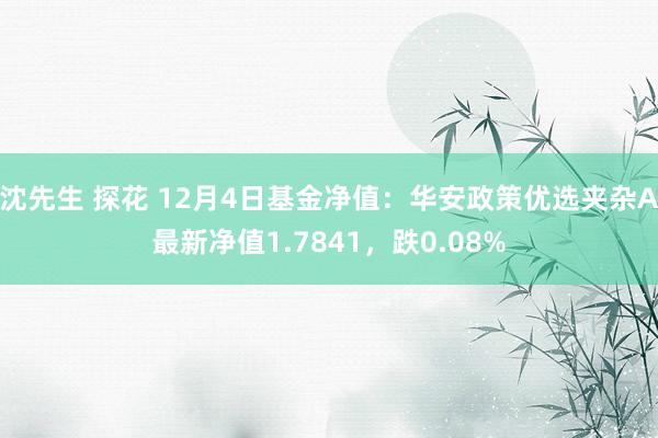 沈先生 探花 12月4日基金净值：华安政策优选夹杂A最新净值1.7841，跌0.08%