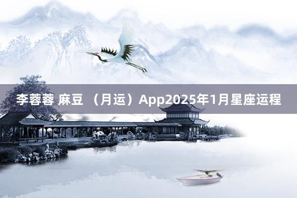 李蓉蓉 麻豆 （月运）App2025年1月星座运程