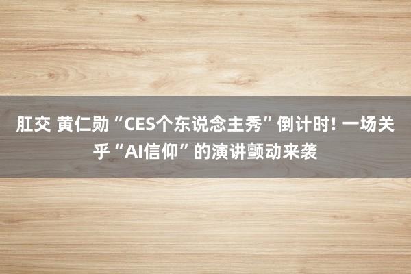 肛交 黄仁勋“CES个东说念主秀”倒计时! 一场关乎“AI信仰”的演讲颤动来袭