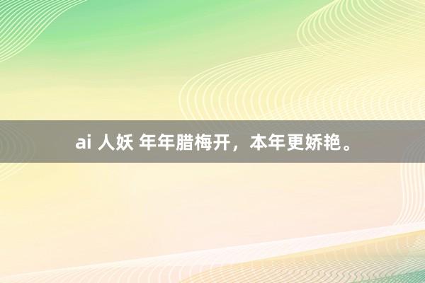 ai 人妖 年年腊梅开，本年更娇艳。