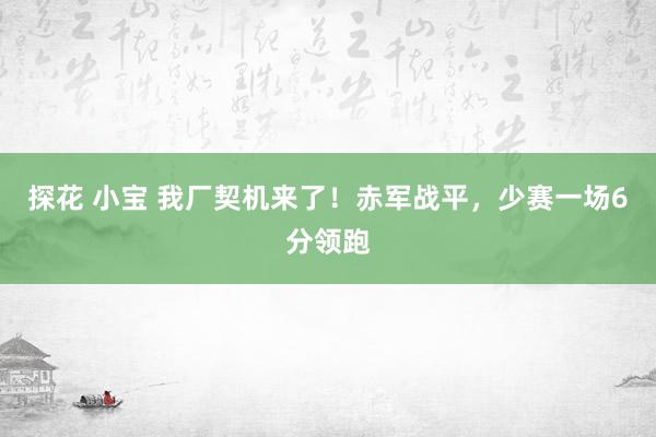 探花 小宝 我厂契机来了！赤军战平，少赛一场6分领跑